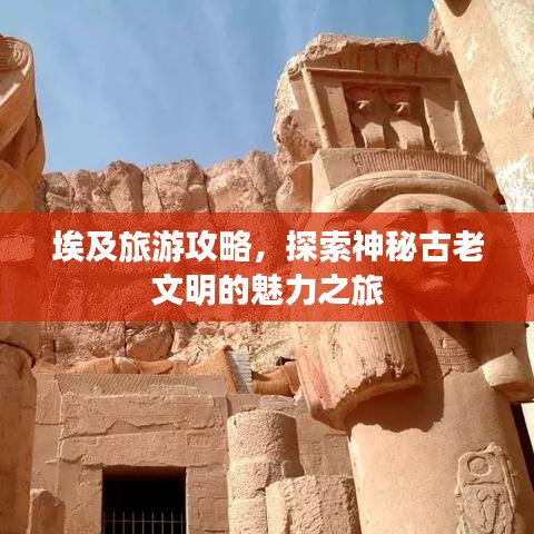 埃及旅游攻略，探索神秘古老文明的魅力之旅