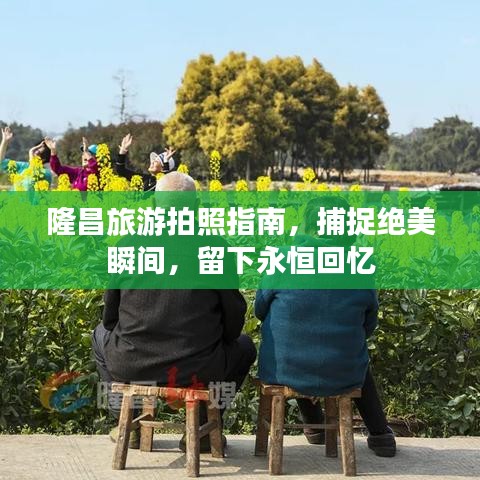 隆昌旅游拍照指南，捕捉絕美瞬間，留下永恒回憶