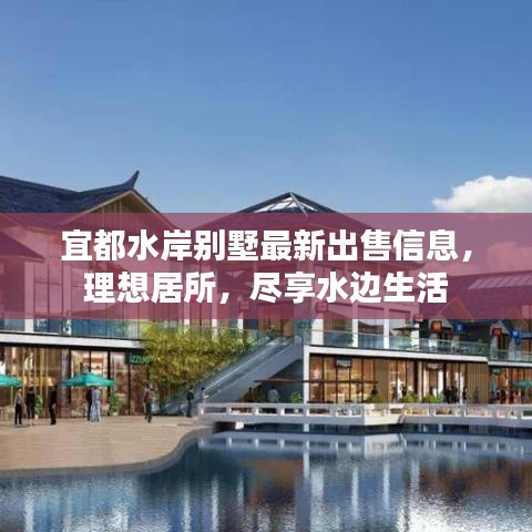 宜都水岸別墅最新出售信息，理想居所，盡享水邊生活