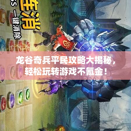 龍谷奇兵平民攻略大揭秘，輕松玩轉(zhuǎn)游戲不氪金！