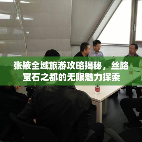 張掖全域旅游攻略揭秘，絲路寶石之都的無(wú)限魅力探索