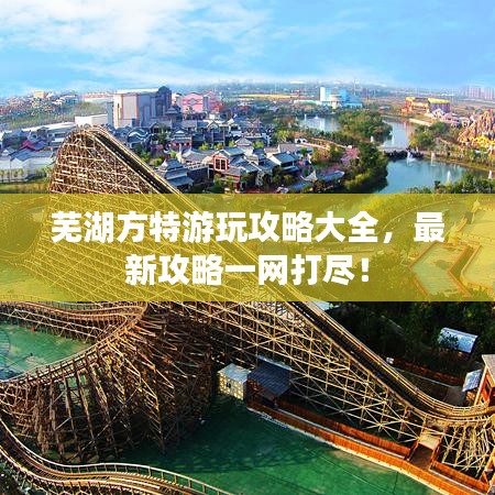 蕪湖方特游玩攻略大全，最新攻略一網(wǎng)打盡！