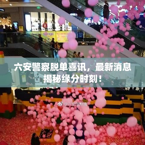 六安警察脫單喜訊，最新消息揭秘緣分時(shí)刻！