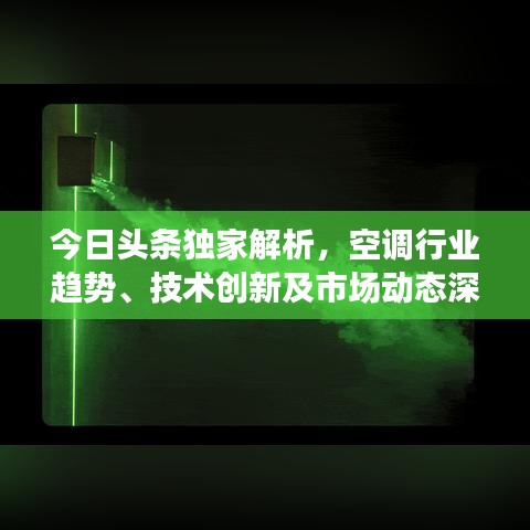 今日頭條獨(dú)家解析，空調(diào)行業(yè)趨勢、技術(shù)創(chuàng)新及市場動(dòng)態(tài)深度報(bào)道