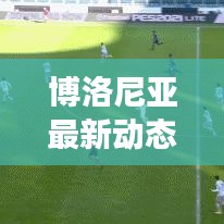 博洛尼亞最新動(dòng)態(tài)與深度解讀，城市消息速遞