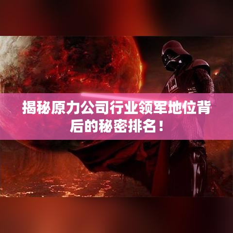 揭秘原力公司行業(yè)領(lǐng)軍地位背后的秘密排名！