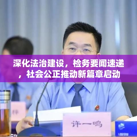 深化法治建設(shè)，檢務(wù)要聞速遞，社會(huì)公正推動(dòng)新篇章啟動(dòng)
