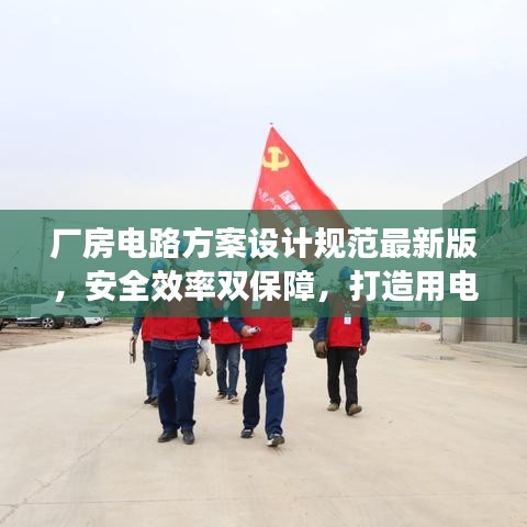 廠房電路方案設計規(guī)范最新版，安全效率雙保障，打造用電無憂工程！