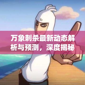 萬象刺殺最新動態(tài)解析與預(yù)測，深度揭秘今日消息