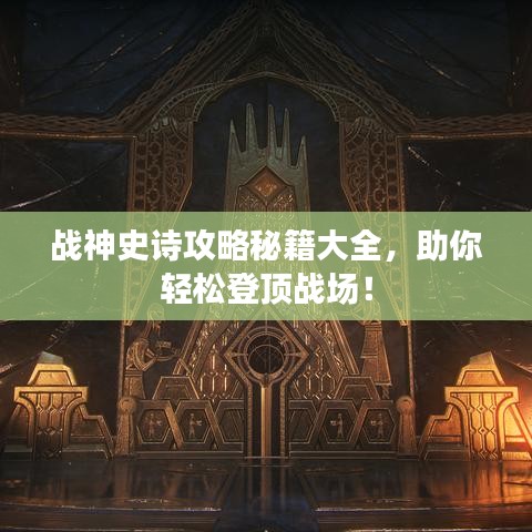 戰(zhàn)神史詩攻略秘籍大全，助你輕松登頂戰(zhàn)場！