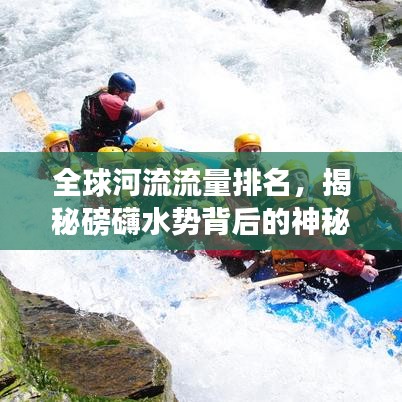 全球河流流量排名，揭秘磅礴水勢背后的神秘力量
