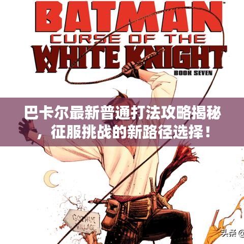 巴卡爾最新普通打法攻略揭秘，征服挑戰(zhàn)的新路徑選擇！