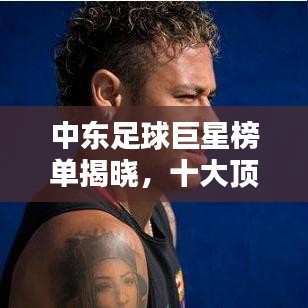 中東足球巨星榜單揭曉，十大頂尖球員排名！