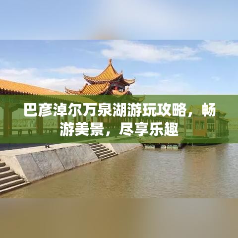 巴彥淖爾萬泉湖游玩攻略，暢游美景，盡享樂趣