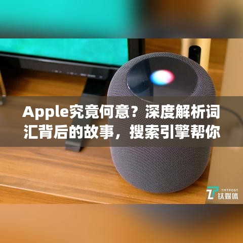 Apple究竟何意？深度解析詞匯背后的故事，搜索引擎幫你忙！