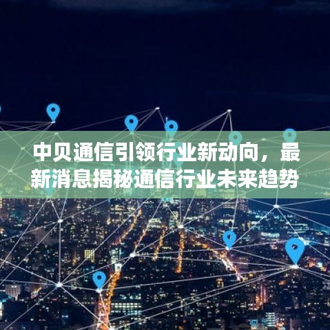 中貝通信引領行業(yè)新動向，最新消息揭秘通信行業(yè)未來趨勢
