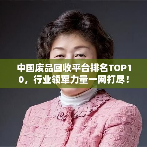 中國廢品回收平臺排名TOP10，行業(yè)領(lǐng)軍力量一網(wǎng)打盡！