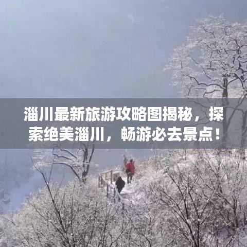 淄川最新旅游攻略圖揭秘，探索絕美淄川，暢游必去景點(diǎn)！