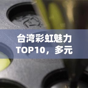 臺灣彩虹魅力TOP10，多元風(fēng)情一網(wǎng)打盡！