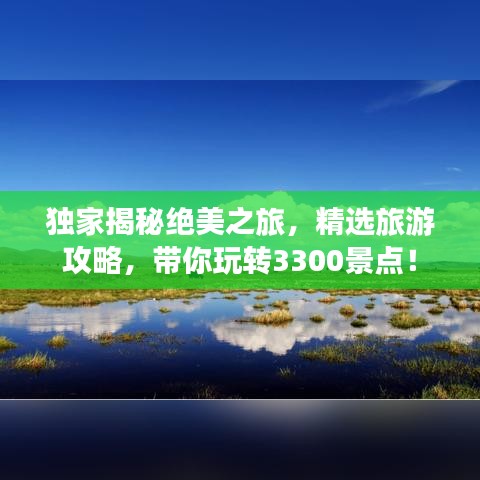 獨(dú)家揭秘絕美之旅，精選旅游攻略，帶你玩轉(zhuǎn)3300景點(diǎn)！