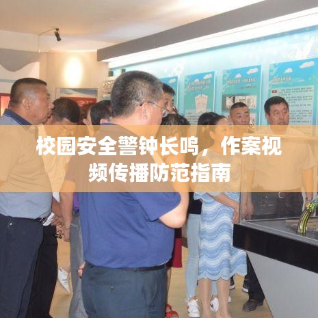 校園安全警鐘長鳴，作案視頻傳播防范指南