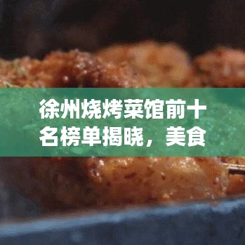 徐州燒烤菜館前十名榜單揭曉，美食之旅不容錯(cuò)過的絕佳選擇