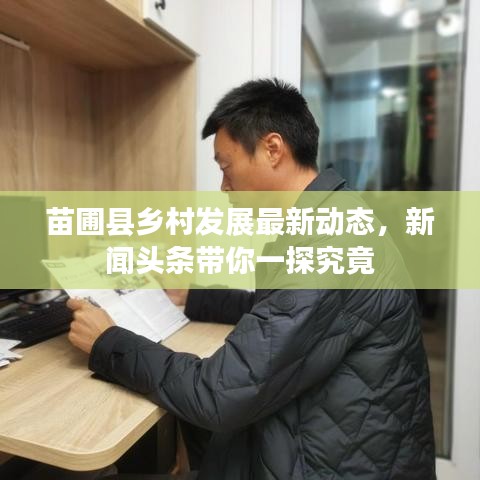 苗圃縣鄉(xiāng)村發(fā)展最新動態(tài)，新聞頭條帶你一探究竟