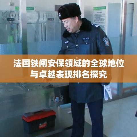 法國鐵閘安保領(lǐng)域的全球地位與卓越表現(xiàn)排名探究