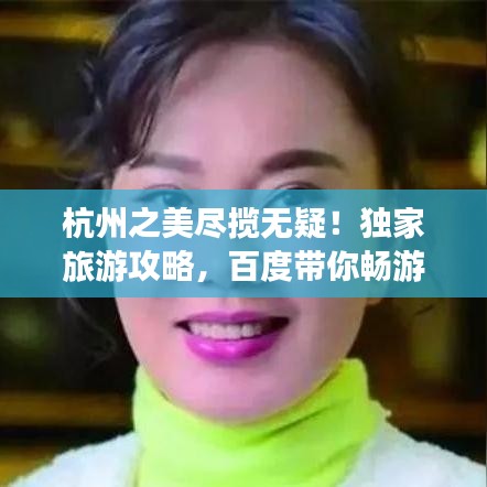 杭州之美盡攬無疑！獨(dú)家旅游攻略，百度帶你暢游杭州