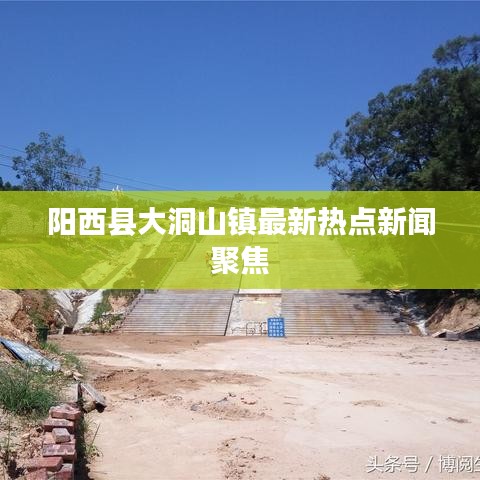 陽西縣大洞山鎮(zhèn)最新熱點新聞聚焦