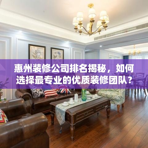 惠州裝修公司排名揭秘，如何選擇最專業(yè)的優(yōu)質(zhì)裝修團(tuán)隊(duì)？