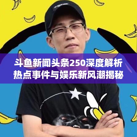 斗魚新聞頭條250深度解析熱點事件與娛樂新風潮揭秘