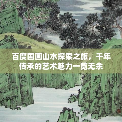 百度國(guó)畫山水探索之旅，千年傳承的藝術(shù)魅力一覽無(wú)余