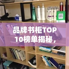 品牌書柜TOP10榜單揭秘，選購優(yōu)質(zhì)書柜的必備指南