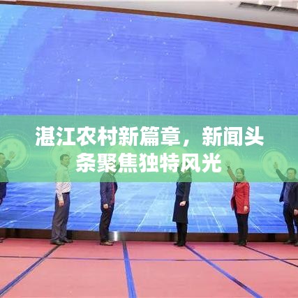 湛江農(nóng)村新篇章，新聞頭條聚焦獨特風光