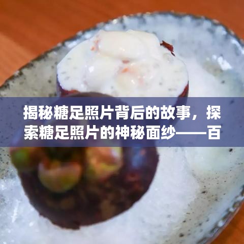 揭秘糖足照片背后的故事，探索糖足照片的神秘面紗——百度搜尋下的故事探索之旅