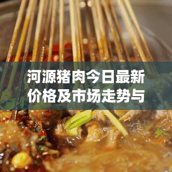 河源豬肉今日最新價格及市場走勢與影響因素深度解析