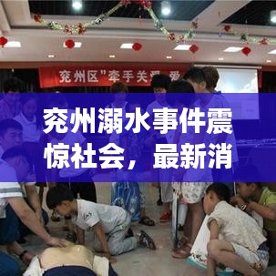 兗州溺水事件震驚社會，最新消息及關注焦點全解析