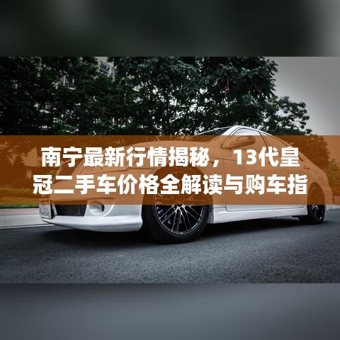 南寧最新行情揭秘，13代皇冠二手車價格全解讀與購車指南