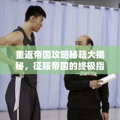 重返帝國攻略秘籍大揭秘，征服帝國的終極指南