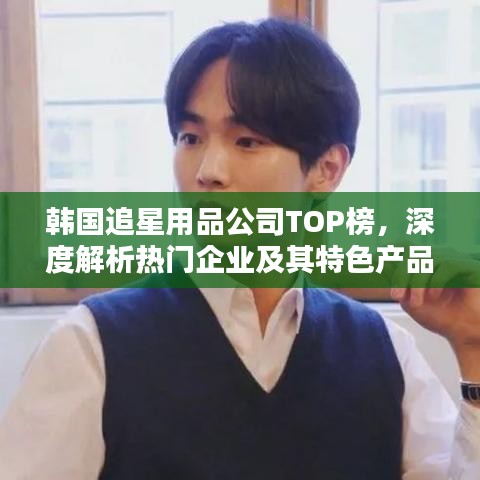 韓國追星用品公司TOP榜，深度解析熱門企業(yè)及其特色產(chǎn)品，帶你了解追星必備神器！