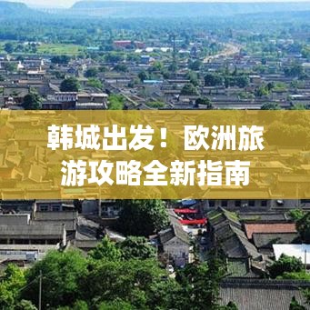 韓城出發(fā)！歐洲旅游攻略全新指南