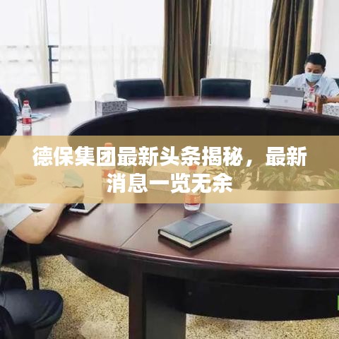 德保集團最新頭條揭秘，最新消息一覽無余