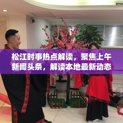 松江時事熱點解讀，聚焦上午新聞頭條，解讀本地最新動態(tài)