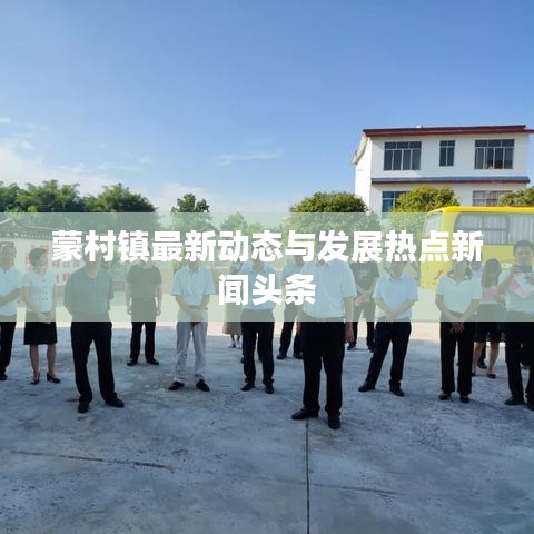 蒙村鎮(zhèn)最新動態(tài)與發(fā)展熱點新聞頭條
