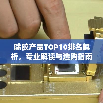 除膠產(chǎn)品TOP10排名解析，專業(yè)解讀與選購指南