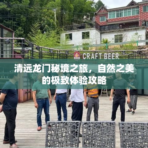 清遠(yuǎn)龍門秘境之旅，自然之美的極致體驗(yàn)攻略