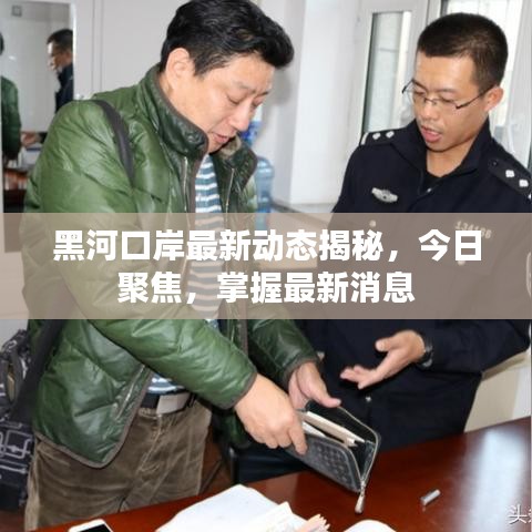 黑河口岸最新動(dòng)態(tài)揭秘，今日聚焦，掌握最新消息
