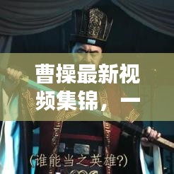 曹操最新視頻集錦，一覽三國英雄風(fēng)采，不容錯過！