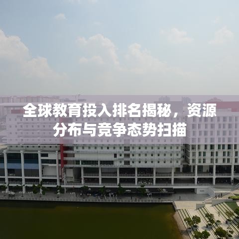 全球教育投入排名揭秘，資源分布與競(jìng)爭(zhēng)態(tài)勢(shì)掃描